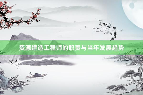 资源建造工程师的职责与当年发展趋势