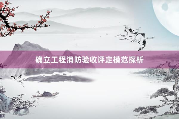确立工程消防验收评定模范探析