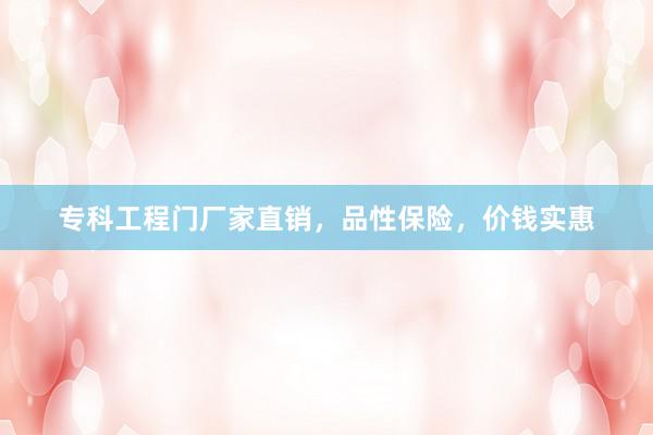 专科工程门厂家直销，品性保险，价钱实惠
