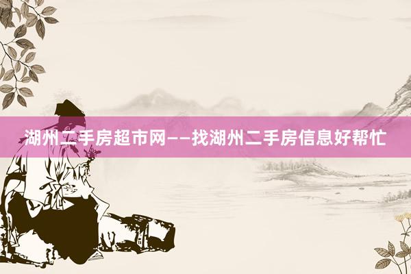 湖州二手房超市网——找湖州二手房信息好帮忙