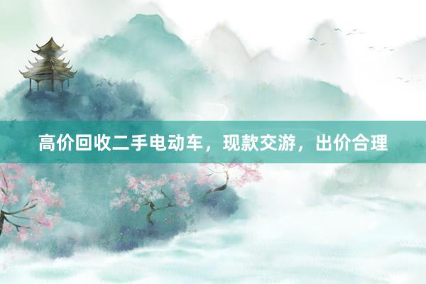 高价回收二手电动车，现款交游，出价合理