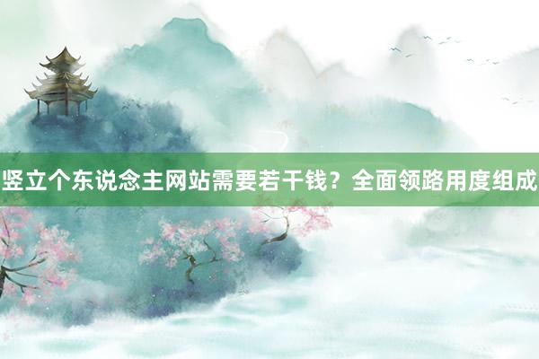 竖立个东说念主网站需要若干钱？全面领路用度组成