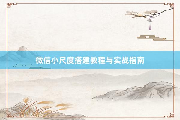 微信小尺度搭建教程与实战指南