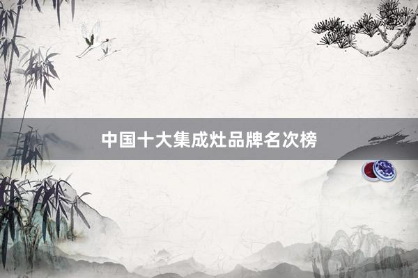 中国十大集成灶品牌名次榜