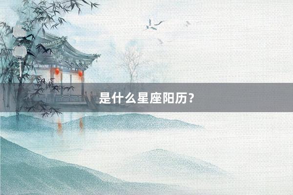 是什么星座阳历？