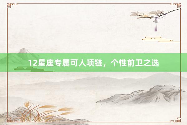 12星座专属可人项链，个性前卫之选