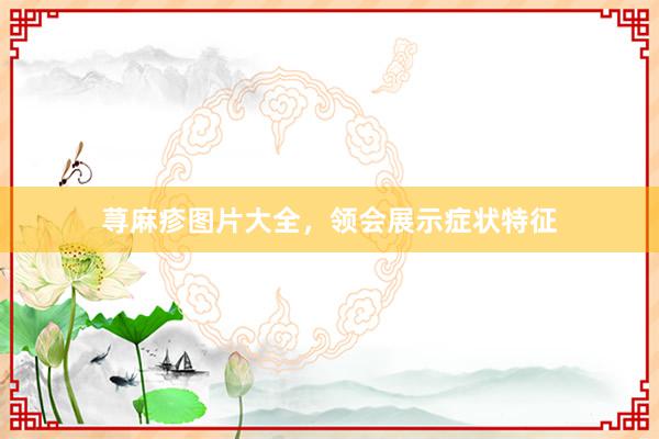 荨麻疹图片大全，领会展示症状特征