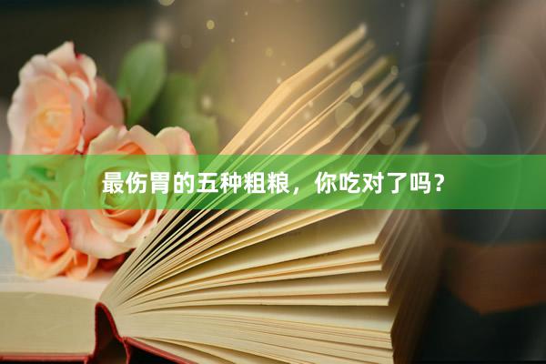 最伤胃的五种粗粮，你吃对了吗？