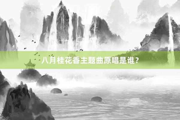 八月桂花香主题曲原唱是谁？