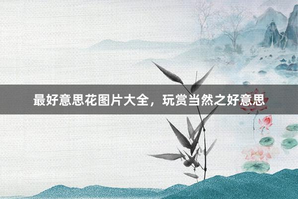 最好意思花图片大全，玩赏当然之好意思