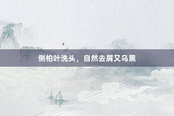 侧柏叶洗头，自然去屑又乌黑