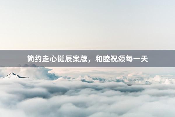 简约走心诞辰案牍，和睦祝颂每一天